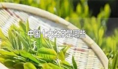 我國的十大名茶是什么，分別有哪些特點(diǎn)？